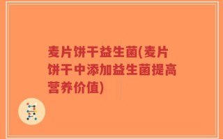 麦片饼干益生菌(麦片饼干中添加益生菌提高营养价值)