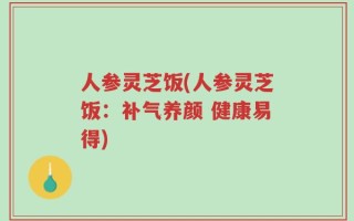 人参灵芝饭(人参灵芝饭：补气养颜 健康易得)