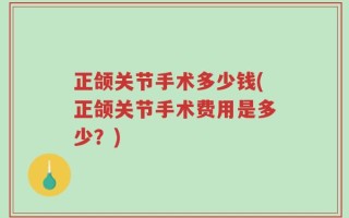 正颌关节手术多少钱(正颌关节手术费用是多少？)