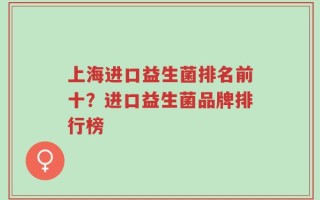 上海进口益生菌排名前十？进口益生菌品牌排行榜