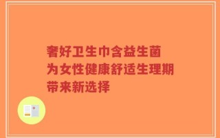 奢好卫生巾含益生菌 为女性健康舒适生理期带来新选择