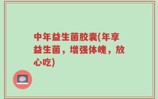中年益生菌胶囊(年享益生菌，增强体魄，放心吃)