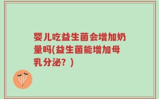 婴儿吃益生菌会增加奶量吗(益生菌能增加母乳分泌？)