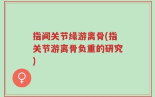 指间关节缘游离骨(指关节游离骨负重的研究)
