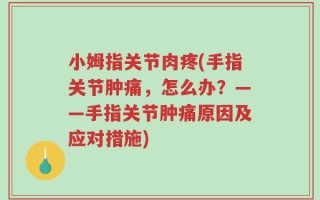 小姆指关节肉疼(手指关节肿痛，怎么办？——手指关节肿痛原因及应对措施)