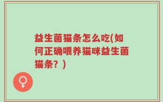 益生菌猫条怎么吃(如何正确喂养猫咪益生菌猫条？)