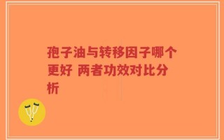 孢子油与转移因子哪个更好 两者功效对比分析