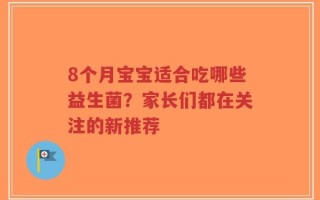 8个月宝宝适合吃哪些益生菌？家长们都在关注的新推荐