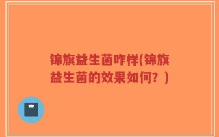 锦旗益生菌咋样(锦旗益生菌的效果如何？)