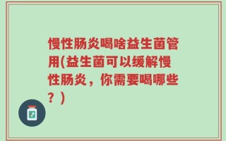 慢性肠炎喝啥益生菌管用(益生菌可以缓解慢性肠炎，你需要喝哪些？)