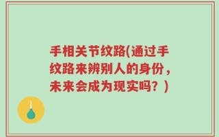 手相关节纹路(通过手纹路来辨别人的身份，未来会成为现实吗？)