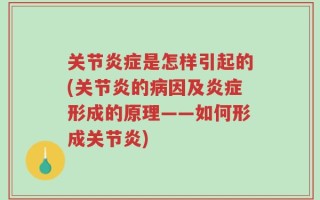 关节炎症是怎样引起的(关节炎的病因及炎症形成的原理——如何形成关节炎)