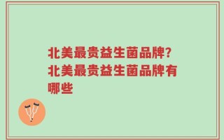 北美最贵益生菌品牌？北美最贵益生菌品牌有哪些