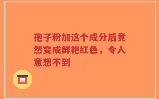 孢子粉加这个成分后竟然变成鲜艳红色，令人意想不到