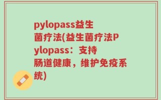 pylopass益生菌疗法(益生菌疗法Pylopass：支持肠道健康，维护免疫系统)