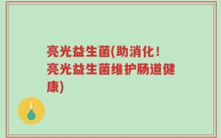 亮光益生菌(助消化！亮光益生菌维护肠道健康)