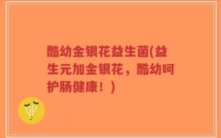 酷幼金银花益生菌(益生元加金银花，酷幼呵护肠健康！)