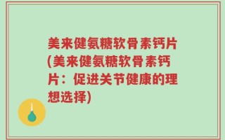 美来健氨糖软骨素钙片(美来健氨糖软骨素钙片：促进关节健康的理想选择)