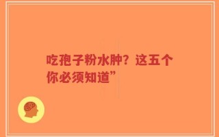 吃孢子粉水肿？这五个你必须知道”
