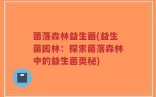 菌落森林益生菌(益生菌园林：探索菌落森林中的益生菌奥秘)