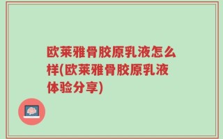 欧莱雅骨胶原乳液怎么样(欧莱雅骨胶原乳液体验分享)