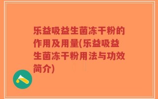 乐益吸益生菌冻干粉的作用及用量(乐益吸益生菌冻干粉用法与功效简介)