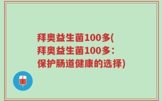拜奥益生菌100多(拜奥益生菌100多：保护肠道健康的选择)