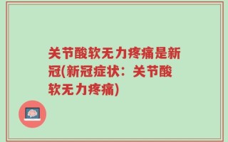 关节酸软无力疼痛是新冠(新冠症状：关节酸软无力疼痛)