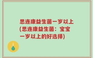 思连康益生菌一岁以上(思连康益生菌：宝宝一岁以上的好选择)