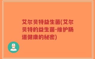 艾尔贝特益生菌(艾尔贝特的益生菌-维护肠道健康的秘密)
