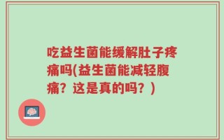 吃益生菌能缓解肚子疼痛吗(益生菌能减轻腹痛？这是真的吗？)