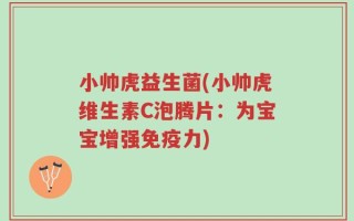 小帅虎益生菌(小帅虎维生素C泡腾片：为宝宝增强免疫力)