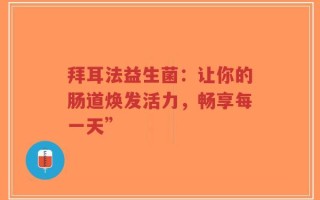 拜耳法益生菌：让你的肠道焕发活力，畅享每一天”