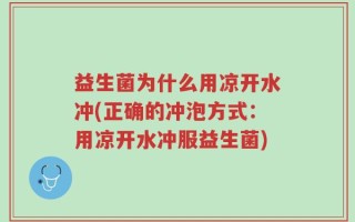 益生菌为什么用凉开水冲(正确的冲泡方式：用凉开水冲服益生菌)
