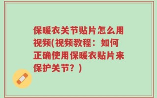 保暖衣关节贴片怎么用视频(视频教程：如何正确使用保暖衣贴片来保护关节？)