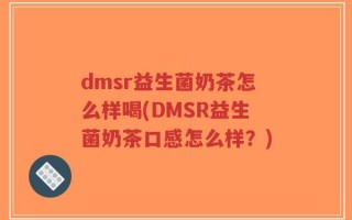 dmsr益生菌奶茶怎么样喝(DMSR益生菌奶茶口感怎么样？)