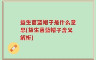 益生菌蓝帽子是什么意思(益生菌蓝帽子含义解析)