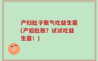 产妇肚子胀气吃益生菌(产后肚胀？试试吃益生菌！)