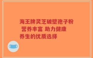 海王牌灵芝破壁孢子粉 营养丰富 助力健康养生的优质选择