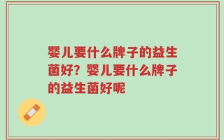 婴儿要什么牌子的益生菌好？婴儿要什么牌子的益生菌好呢
