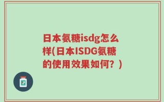 日本氨糖isdg怎么样(日本ISDG氨糖的使用效果如何？)
