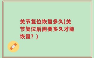 关节复位恢复多久(关节复位后需要多久才能恢复？)