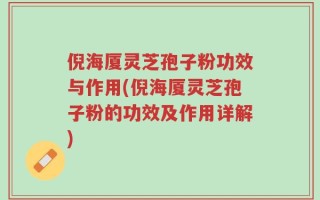 倪海厦灵芝孢子粉功效与作用(倪海厦灵芝孢子粉的功效及作用详解)