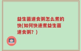 益生菌速食粥怎么煮的快(如何快速煮益生菌速食粥？)