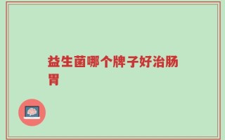 益生菌哪个牌子好治肠胃