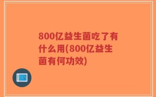 800亿益生菌吃了有什么用(800亿益生菌有何功效)