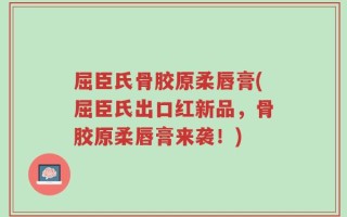 屈臣氏骨胶原柔唇膏(屈臣氏出口红新品，骨胶原柔唇膏来袭！)