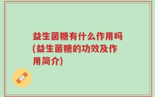 益生菌糖有什么作用吗(益生菌糖的功效及作用简介)