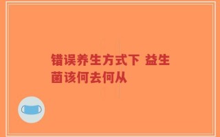 错误养生方式下 益生菌该何去何从
