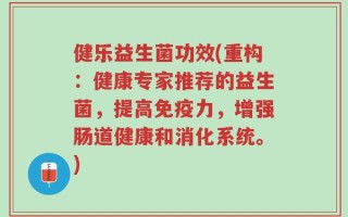 健乐益生菌功效(重构：健康专家推荐的益生菌，提高免疫力，增强肠道健康和消化系统。)